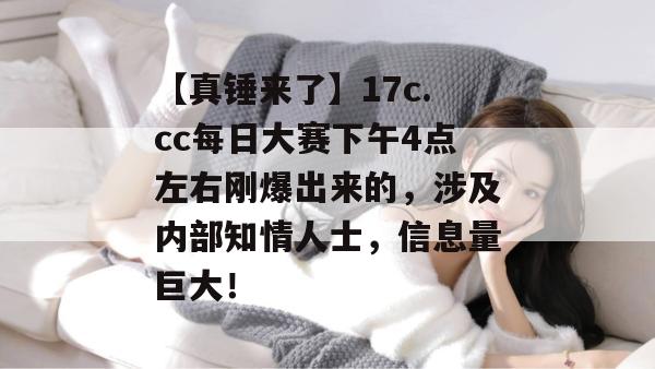 【真锤来了】17c.cc每日大赛下午4点左右刚爆出来的,涉及内部知情人士,信息量巨大! 【真锤来了】17c.cc每日大赛下午4点左右刚爆出来的,涉及内部知情人士,信息量巨大!